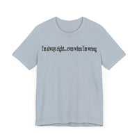 I'M ALWAY RIGHT EVEN WHEN I'M WRONG T SHIRT