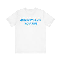 SOMEBODYS SEXY AQUARIUS T SHIRT