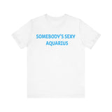 SOMEBODYS SEXY AQUARIUS T SHIRT