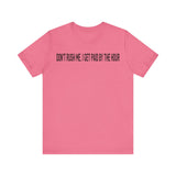 DONT RUSH ME I GET PAID BY THE HOUR T SHIRT