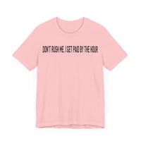 DONT RUSH ME I GET PAID BY THE HOUR T SHIRT