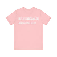 I HAVE MULTIPLE PERSONALITIES AND NONE OF THEM LIKE YOU T SHIRT