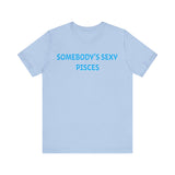 SOMEBODYS SEXY PISCES T SHIRT