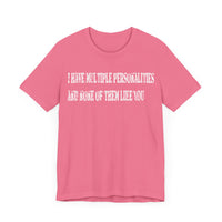 I HAVE MULTIPLE PERSONALITIES AND NONE OF THEM LIKE YOU T SHIRT