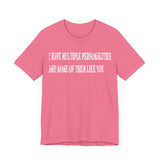 I HAVE MULTIPLE PERSONALITIES AND NONE OF THEM LIKE YOU T SHIRT