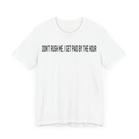 DONT RUSH ME I GET PAID BY THE HOUR T SHIRT