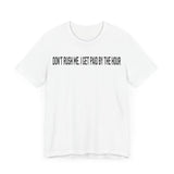 DONT RUSH ME I GET PAID BY THE HOUR T SHIRT