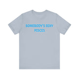 SOMEBODYS SEXY PISCES T SHIRT