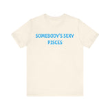 SOMEBODYS SEXY PISCES T SHIRT