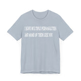 I HAVE MULTIPLE PERSONALITIES AND NONE OF THEM LIKE YOU T SHIRT