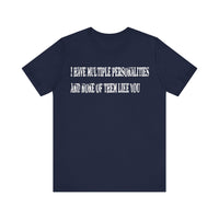 I HAVE MULTIPLE PERSONALITIES AND NONE OF THEM LIKE YOU T SHIRT