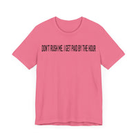 DONT RUSH ME I GET PAID BY THE HOUR T SHIRT