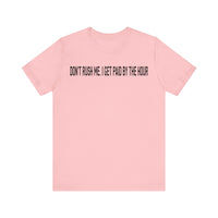 DONT RUSH ME I GET PAID BY THE HOUR T SHIRT