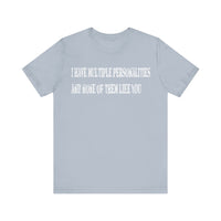 I HAVE MULTIPLE PERSONALITIES AND NONE OF THEM LIKE YOU T SHIRT