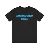 SOMEBODYS SEXY PISCES T SHIRT