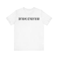 DONT RUSH ME I GET PAID BY THE HOUR T SHIRT