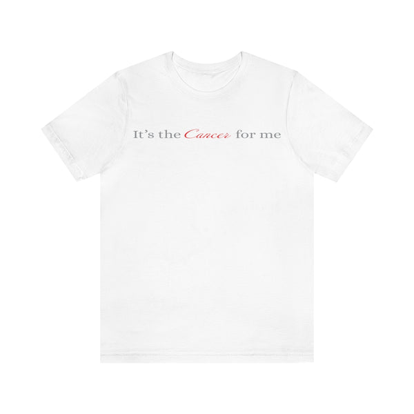 IT'S THE CANCER FOR ME T SHIRT