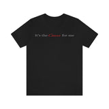 IT'S THE CANCER FOR ME T SHIRT